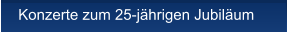 Konzerte zum 25-j�hrigen Jubil�um Konzerte zum 25-j�hrigen Jubil�um