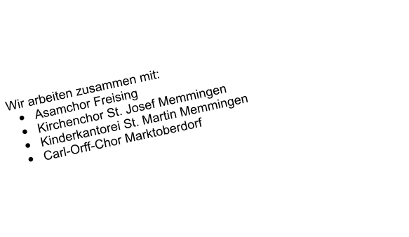 Wir arbeiten zusammen mit: �	Asamchor Freising �	Kirchenchor St. Josef Memmingen �	Kinderkantorei St. Martin Memmingen �	Carl-Orff-Chor Marktoberdorf